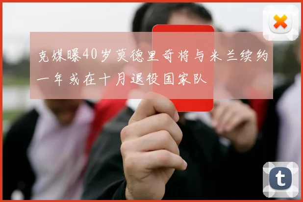 克媒曝40岁莫德里奇将与米兰续约一年或在十月退役国家队